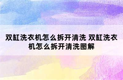 双缸洗衣机怎么拆开清洗 双缸洗衣机怎么拆开清洗图解